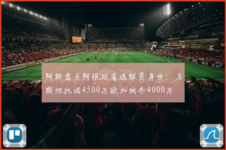 阿斯盘点阿根廷落选球员身价：马斯坦托诺4500万欧加纳乔4000万