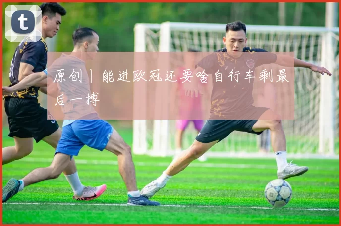 原创丨能进欧冠还要啥自行车剩最后一搏